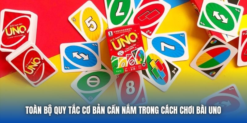 Toàn bộ quy tắc cơ bản cần nắm trong cách chơi bài Uno