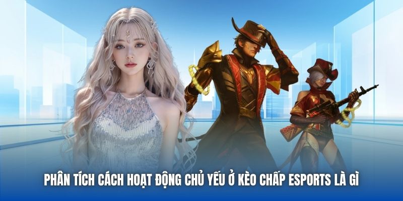 Phân tích cách hoạt động chủ yếu ở kèo chấp eSports là gì
